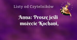 anna: proszę jeśli możecie kochani, wspomóżcie mnie modlitwą