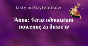 anna: teraz odmawiam nowennę za dusze w czyśćcu cierpiące !