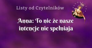 anna: to nic że nasze intencje nie spełniaja się tak jak byśmy chcieli