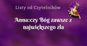 anna:czy bóg zawsze z największego zła wyprowadza dobro?