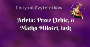 arleta: przez ciebie, o matko miłości, łask wszelkich udziela nam bóg.