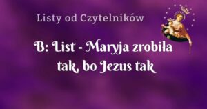 b: list maryja zrobiła tak, bo jezus tak chciał