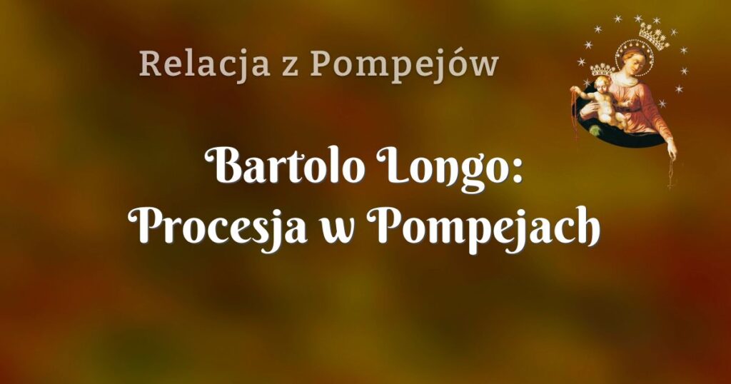 bartolo longo: procesja w pompejach