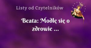 beata: modlę się o zdrowie ...