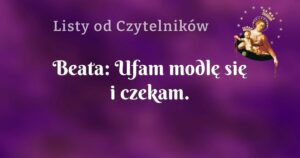 beata: ufam modlę się i czekam.