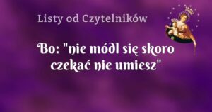 bo: "nie módl się skoro czekać nie umiesz"