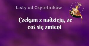 czekam z nadzieją, że coś się zmieni