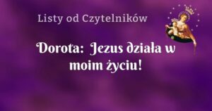 dorota: jezus działa w moim życiu!