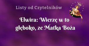 elwira: wierzę w to głęboko, ze matka boża nas do siebie przyprowadzi