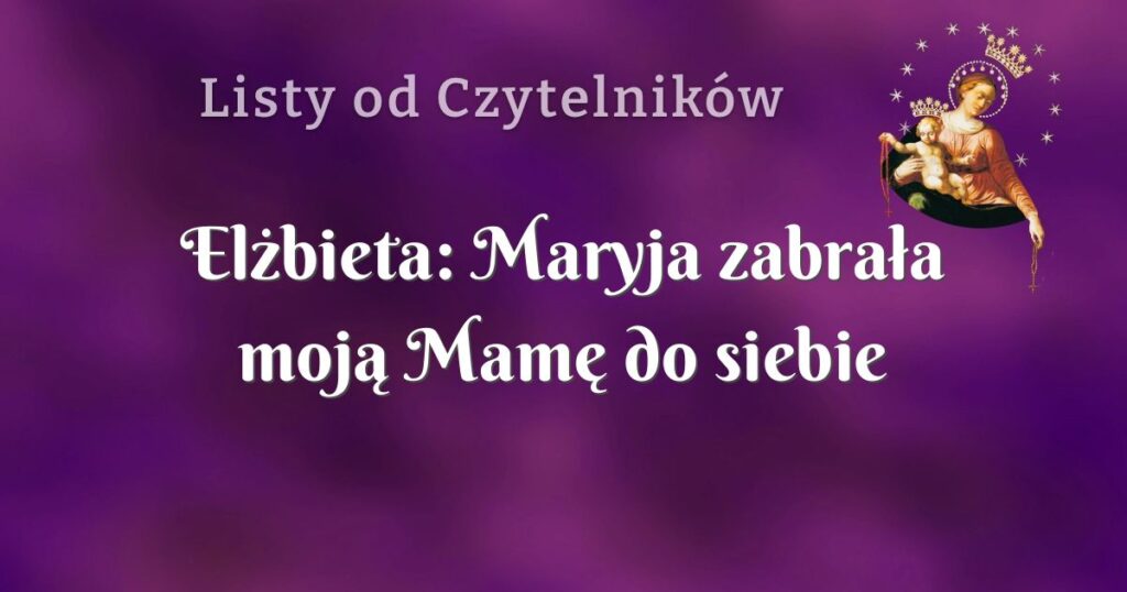 elżbieta: maryja zabrała moją mamę do siebie