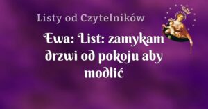 ewa: list: zamykam drzwi od pokoju aby modlić się w ciszy