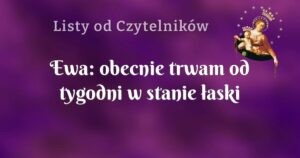 ewa: obecnie trwam od tygodni w stanie łaski uświęcającej, jestem wolna dzięki bogu!