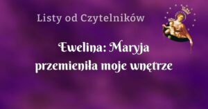 ewelina: maryja przemieniła moje wnętrze