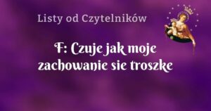 f: czuje jak moje zachowanie sie troszke pogarsza. czy to normalne?