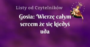 gosia: wierzę całym sercem że się kiedyś uda