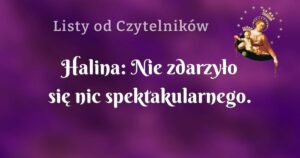 halina: nie zdarzyło się nic spektakularnego.