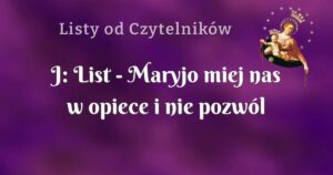 j: list maryjo miej nas w opiece i nie pozwól by coś złego się stało.