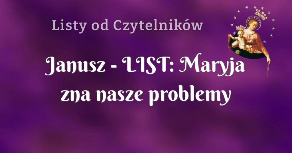 janusz list: maryja zna nasze problemy