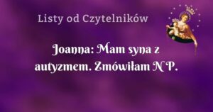 joanna: mam syna z autyzmem. zmówiłam n p.