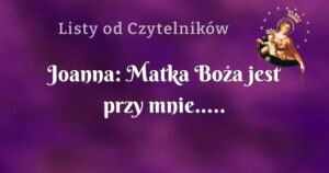 joanna: matka boża jest przy mnie.....