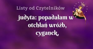 judyta: popadałam w otchłań wróżb, cyganek, horoskopów.