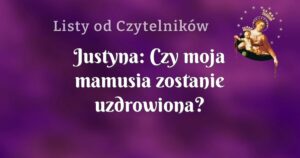 justyna: czy moja mamusia zostanie uzdrowiona?