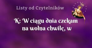 k: w ciągu dnia czekam na wolna chwilę, w której będę mogła się nim modlić.