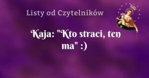 kaja: "kto straci, ten ma" :)