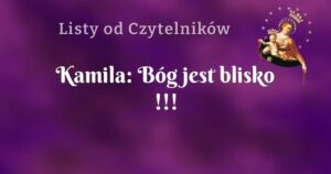 kamila: bóg jest blisko !!!