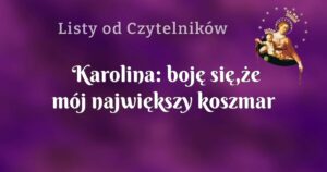 karolina: boję się,że mój największy koszmar stanie się rzeczywistością