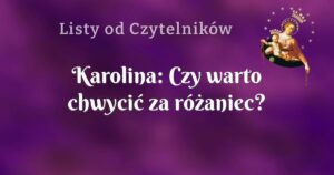 karolina: czy warto chwycić za różaniec?