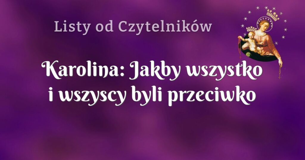 karolina: jakby wszystko i wszyscy byli przeciwko mnie