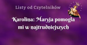 karolina: maryja pomogla mi w najtrudniejszych chwilach