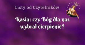 kasia: czy bóg dla nas wybrał cierpienie?