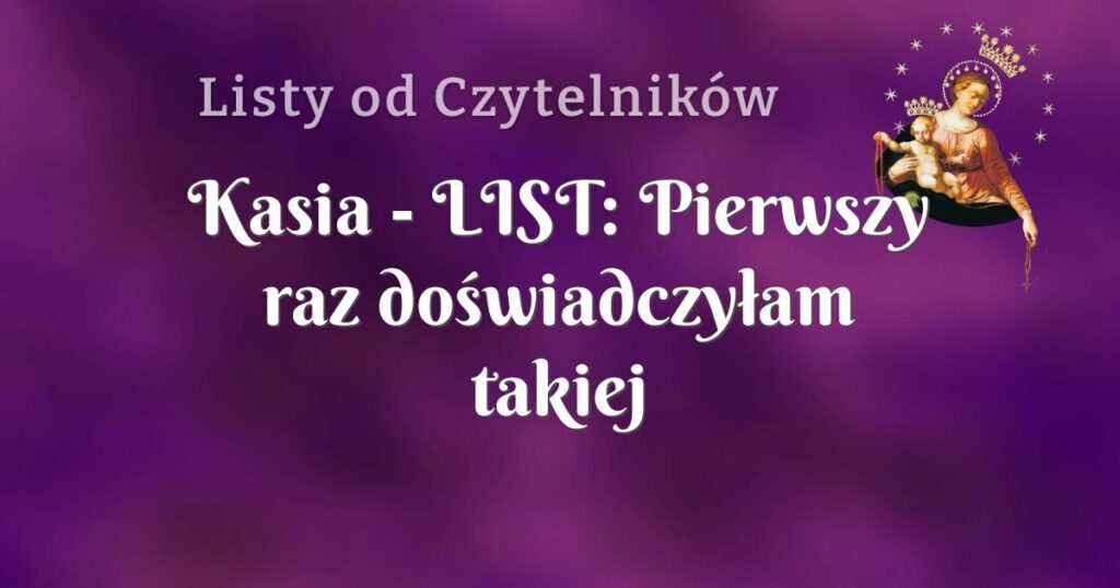 kasia list: pierwszy raz doświadczyłam takiej bliskości maryi