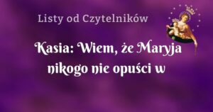 kasia: wiem, że maryja nikogo nie opuści w potrzebie