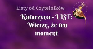 katarzyna list: wierzę, że ten moment nadejdzie