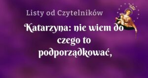 katarzyna: nie wiem do czego to podporządkować, może świadectwo