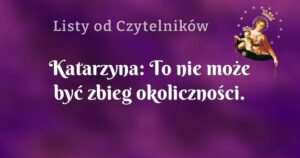 katarzyna: to nie może być zbieg okoliczności.