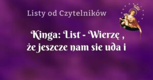 kinga: list wierzę , że jeszcze nam sie uda i będziemy szczęśliwi