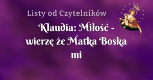 klaudia: miłość wierzę że matka boska mi pomoże dobrze wybrać. powrót ukochanego.