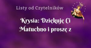 krysia: dziękuję ci matuchno i proszę z wielką ufnością