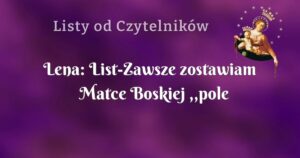 lena: list zawsze zostawiam matce boskiej ,,pole działania"