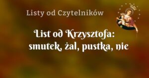 list od krzysztofa: smutek, żal, pustka, nie wysłuchana prośba o prawdziwą wzajemną miłość..