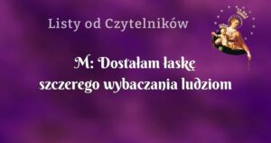 m: dostałam łaskę szczerego wybaczania ludziom