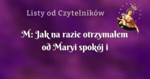 m: jak na razie otrzymałem od maryi spokój i nadzieję że wszystko będzie w swoim czasie.