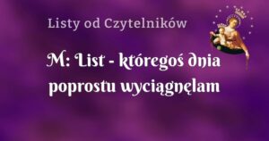 m: list któregoś dnia poprostu wyciągnęlam różaniec i zaczęłam się modlić