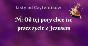 m: od tej pory chce isc przez zycie z jezusem