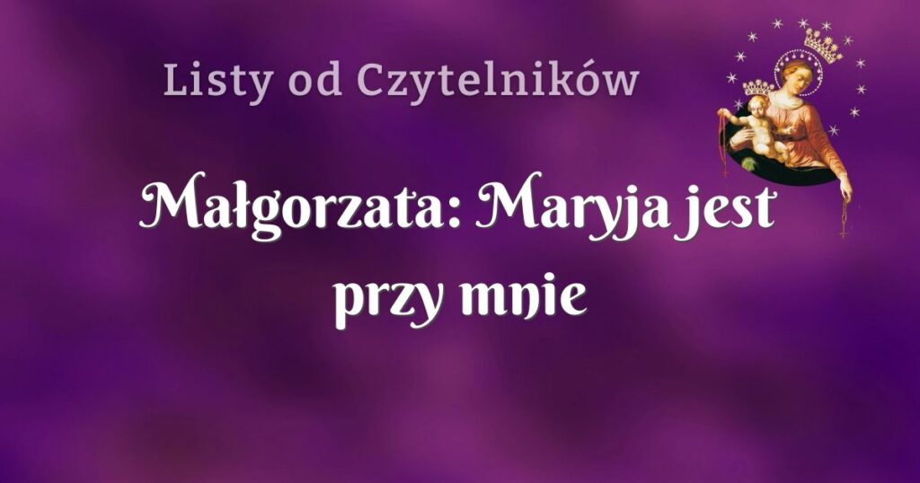 małgorzata: maryja jest przy mnie