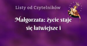 małgorzata: życie staje się łatwiejsze i wszystkie problemy jakoś maleją